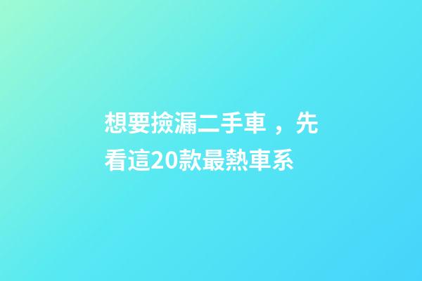 想要撿漏二手車，先看這20款最熱車系